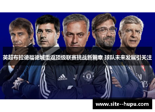 英超布拉德福德城重返顶级联赛挑战新篇章 球队未来发展引关注