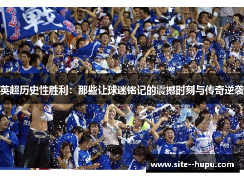 英超历史性胜利:那些让球迷铭记的震撼时刻与传奇逆袭 英超历史性胜利:那些让球迷铭记的震撼时刻与传奇逆袭