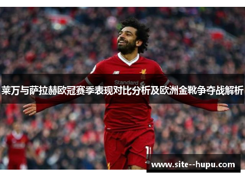 莱万与萨拉赫欧冠赛季表现对比分析及欧洲金靴争夺战解析 莱万与萨拉赫欧冠赛季表现对比分析及欧洲金靴争夺战解析