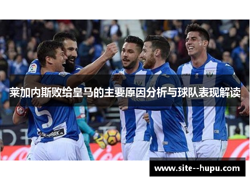 莱加内斯败给皇马的主要原因分析与球队表现解读 莱加内斯败给皇马的主要原因分析与球队表现解读