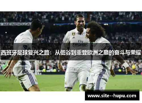 西班牙足球复兴之路:从低谷到重登欧洲之巅的奋斗与荣耀 西班牙足球复兴之路:从低谷到重登欧洲之巅的奋斗与荣耀
