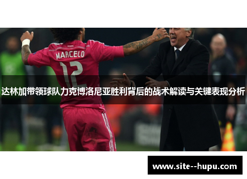 达林加带领球队力克博洛尼亚胜利背后的战术解读与关键表现分析 达林加带领球队力克博洛尼亚胜利背后的战术解读与关键表现分析