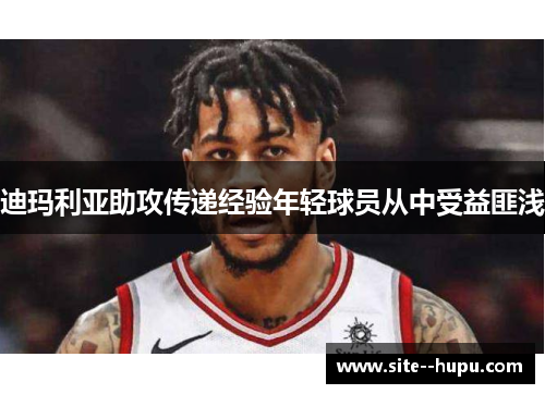 迪玛利亚助攻传递经验年轻球员从中受益匪浅 迪玛利亚助攻传递经验年轻球员从中受益匪浅