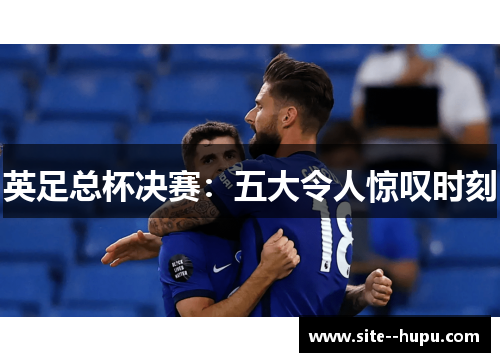 英足总杯决赛：五大令人惊叹时刻