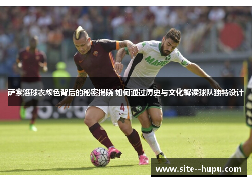 萨索洛球衣颜色背后的秘密揭晓 如何通过历史与文化解读球队独特设计