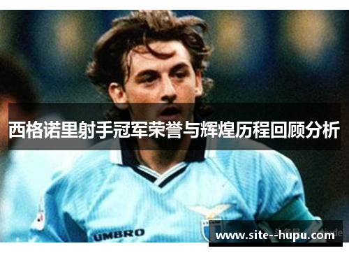 西格诺里射手冠军荣誉与辉煌历程回顾分析