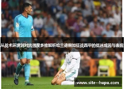 从战术环境到对抗强度多维解析哈兰德假如征战西甲的低迷成因与表现