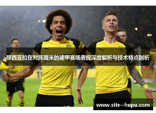 穆西亚拉在对阵国米的德甲赛场表现深度解析与技术特点剖析 穆西亚拉在对阵国米的德甲赛场表现深度解析与技术特点剖析