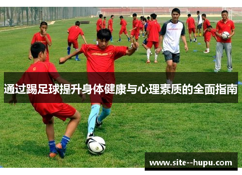通过踢足球提升身体健康与心理素质的全面指南 通过踢足球提升身体健康与心理素质的全面指南