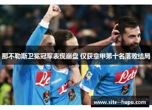 那不勒斯卫冕冠军表现崩盘 仅获意甲第十名落败结局 那不勒斯卫冕冠军表现崩盘 仅获意甲第十名落败结局