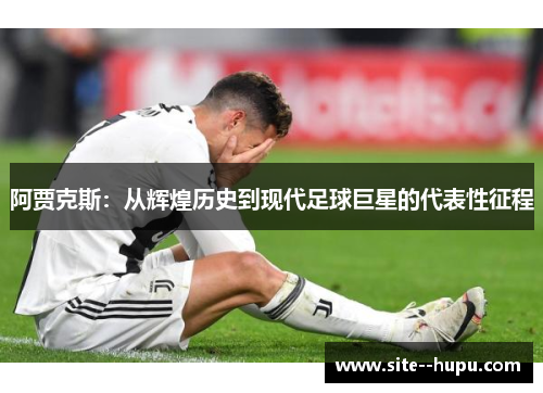 阿贾克斯：从辉煌历史到现代足球巨星的代表性征程