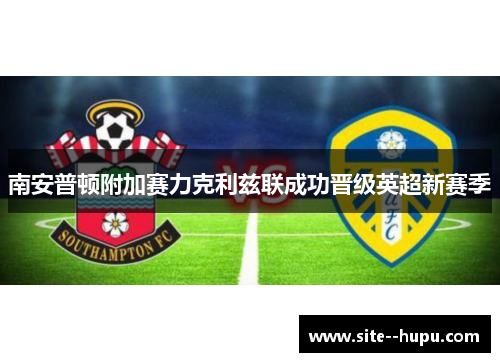 南安普顿附加赛力克利兹联成功晋级英超新赛季 南安普顿附加赛力克利兹联成功晋级英超新赛季