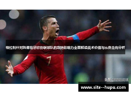 格拉利什对阵葡萄牙欧协联球队的攻防影响力全面解读战术价值与比赛走向分析 格拉利什对阵葡萄牙欧协联球队的攻防影响力全面解读战术价值与比赛走向分析